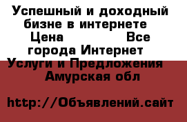 Успешный и доходный бизне в интернете › Цена ­ 100 000 - Все города Интернет » Услуги и Предложения   . Амурская обл.